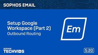 Sophos Email: Setup Google Workspace - Part 2 - Outbound Routing