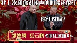 岳云鹏：我上次和你说相声的时候还很红！郭德纲：你红过嘛？《你红过嘛》郭德纲 岳云鹏 | 德云社相声大全 | #郭德纲 #于谦 #岳云鹏 #孙越 #张鹤伦 #郎鹤炎 #高峰 大收录，助眠相声