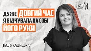 ГОВОРИ #22 | «Дуже довгий час я відчувала на собі його руки» | Надія Кашицька