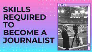 SKILLS REQUIRED TO BECOME A JOURNALIST