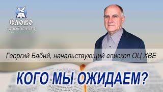 Кого мы ожидаем? Георгий Бабий, начальствующий епископ ОЦ ХВЕ.