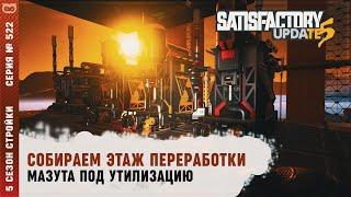 СОБИРАЕМ ЭТАЖ ПЕРЕРАБОТКИ НЕФТИ И МАЗУТА ПОД УТИЛИЗАЦИЮ ЧЕРЕЗ КАНИСТРЫ  SATISFACTORY #522