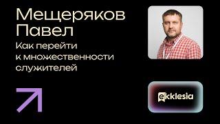 Как перейти к множественности служителей | Мещеряков Павел | Экклезия 2024