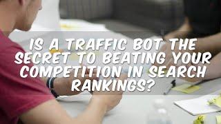 Is a Traffic Bot the Secret to Beating Your Competition in Search Rankings?