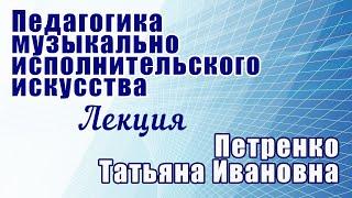 Петренко Т.И.  Лекция "Педагогика музыкально-исполнительского искусства "