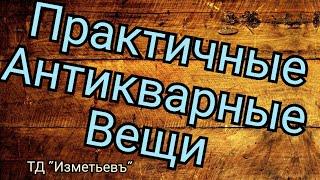 Практичные антикварные и ретро вещи / ТД Изметьевъ