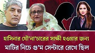 হাসিনার যৌ*না*চারের সাক্ষী হওয়ার জন্য মাটির নিচে গু*ম সেন্টারে রেখে ছিল