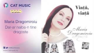 Maria Dragomiroiu - Dar-ar naiba-n tine dragoste