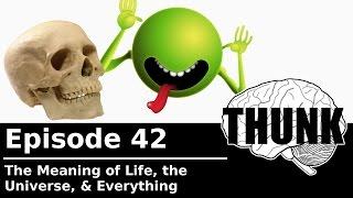 42. The Meaning of Life, the Universe, & Everything | THUNK