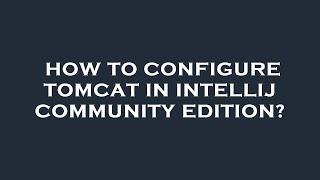 How to configure tomcat in intellij community edition?