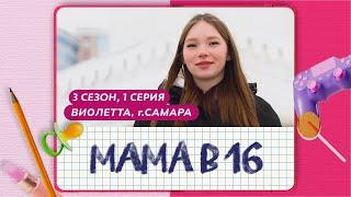 МАМА В 16 | 3 СЕЗОН, 1 ВЫПУСК | ВИОЛЕТТА, САМАРА