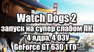 Тест Watch Dogs 2 запуск на супер слабом ПК (4 ядра, 4 ОЗУ, GeForce GT 630 1 Гб)