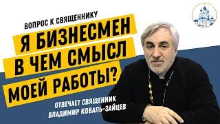 В чем смысл работы бизнесмена // Отвечает священник Владимир Коваль-Зайцев