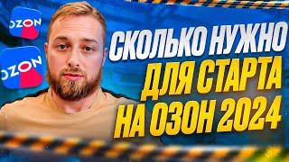 Сколько денег нужно для старта бизнеса на Ozon в 2024г. Расходы на запуск продаж,  на Озон, ЯМ