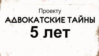 Проекту АДВОКАТСКИЕ ТАЙНЫ = 5 лет (Полная версия)