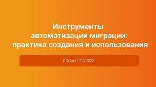 Инструменты автоматизации миграции: практика создания и использования — Антон Немцев PGConf.СПб 2023