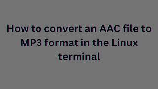 How to convert an AAC file to MP3 format in the Linux terminal