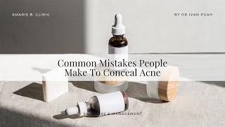 Common Mistakes People Make To Conceal Acne | Amaris B. Clinic by Dr Ivan Puah