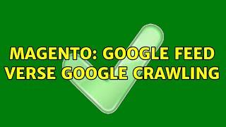 Magento: Google feed verse Google Crawling (3 Solutions!!)