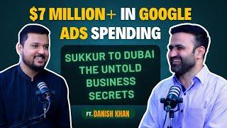 $7M in Google Ads Spending | Business Empire in Dubai | Ft. Danish Khan