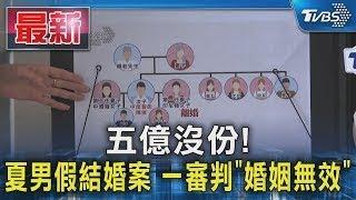 五億沒份! 夏男假結婚案 一審判「婚姻無效」｜TVBS新聞
