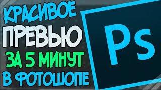 Как Сделать Крутое Превью За 5 Минут - Adobe Photoshop CC