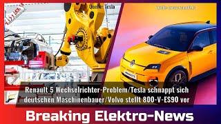 Breaking Elektro-News: Renault R5 WR-Problem/Tesla schnappt sich deutschen Maschinenbauer/Volvo ES90