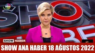 Show Ana Haber 18 Ağustos 2022