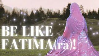 Be Like Fatima (ra) | 5 Ways to Achieve Her Greatness!