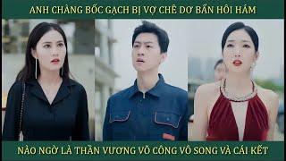 Anh chàng bốc gạch bị chê dơ bẩn hôi hám, nào ngờ là Thần Vương võ công vô song và cái kết