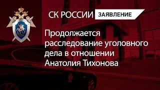 Продолжается расследование уголовного дела в отношении Анатолия Тихонова