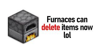 Furnaces can sometimes delete items now lol.