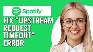 How To Fix Spotify "Upstream Request Timeout" Error (What To Do When This Happen? -Quick Fix!)