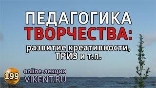 ПЕДАГОГИКА ТВОРЧЕСТВА: развитие креативности, ТРИЗ и т.п.