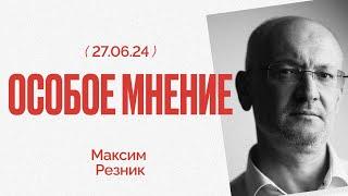 Особое мнение / Максим Резник // 27.06.24