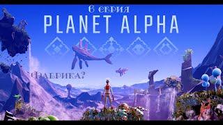 Planet ALPHA  6 серия  Фабрика?