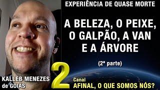 2/2 – A beleza,o peixe,o galpão,a van e a árvore - EQM de Kalleb Menezes | Experiência Quase Morte