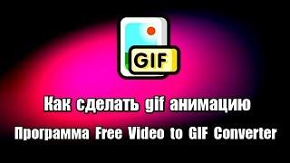 Как сделать gif анимацию. Программа Free Video to GIF Converter