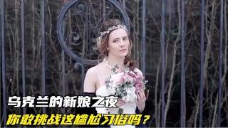 乌克兰的新娘之夜，你敢挑战这尴尬习俗吗？