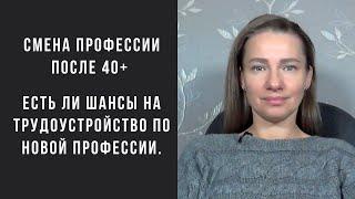 Смена профессии после 40+ . Есть ли шансы на трудоустройство по новой профессии.