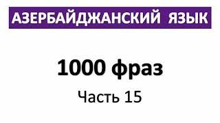 Азербайджанский  язык / 1000 фраз / Разговорный язык/ Повседневные фразы/ Часть 15