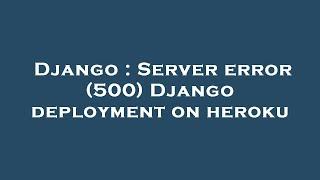 Django : Server error (500) Django deployment on heroku