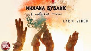 МИХАИЛ БУБЛИК — В НЕБЕ НАД НАМИ  ПРЕМЬЕРА ПЕСНИ  LYRIC VIDEO 2018 