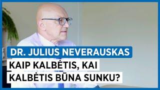 Kaip kalbėtis, kai kalbėtis būna sunku? Dr. Julius Neverauskas