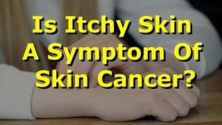 Is Itchy Skin A Symptom Of Skin Cancer?