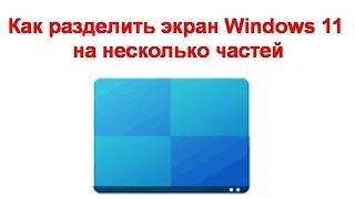 Как разделить экран Windows 11 на несколько частей