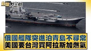 俄國艦隊突進泊青島不尋常 美國要台灣買阿拉斯加燃氣【新聞大白話】20241206-10｜呂禮詩 賴岳謙 董智森