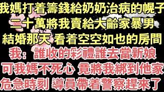 我媽打著籌錢給奶奶治病的幌子，二十萬將我賣給大齡家暴男，結婚那天 看著空空如也的房間，我：誰收的彩禮誰去當新娘，可我媽不死心 竟將我綁到他家，危急時刻 導員帶著員警趕來了