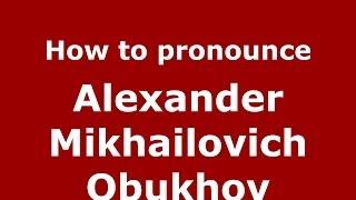 How to pronounce Alexander Mikhailovich Obukhov (Russian/Russia) - PronounceNames.com