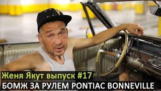 Женя Якут бомж блоггер - выпуск №17 "БОМЖ ЗА РУЛЕМ PONTIAC BONNEVILLE 1965 ГОДА"